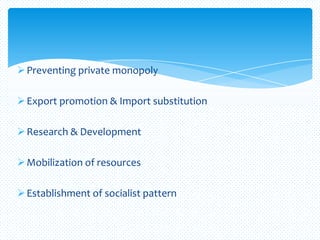 Preventing private monopoly
Export promotion & Import substitution
Research & Development
Mobilization of resources
Establishment of socialist pattern
 