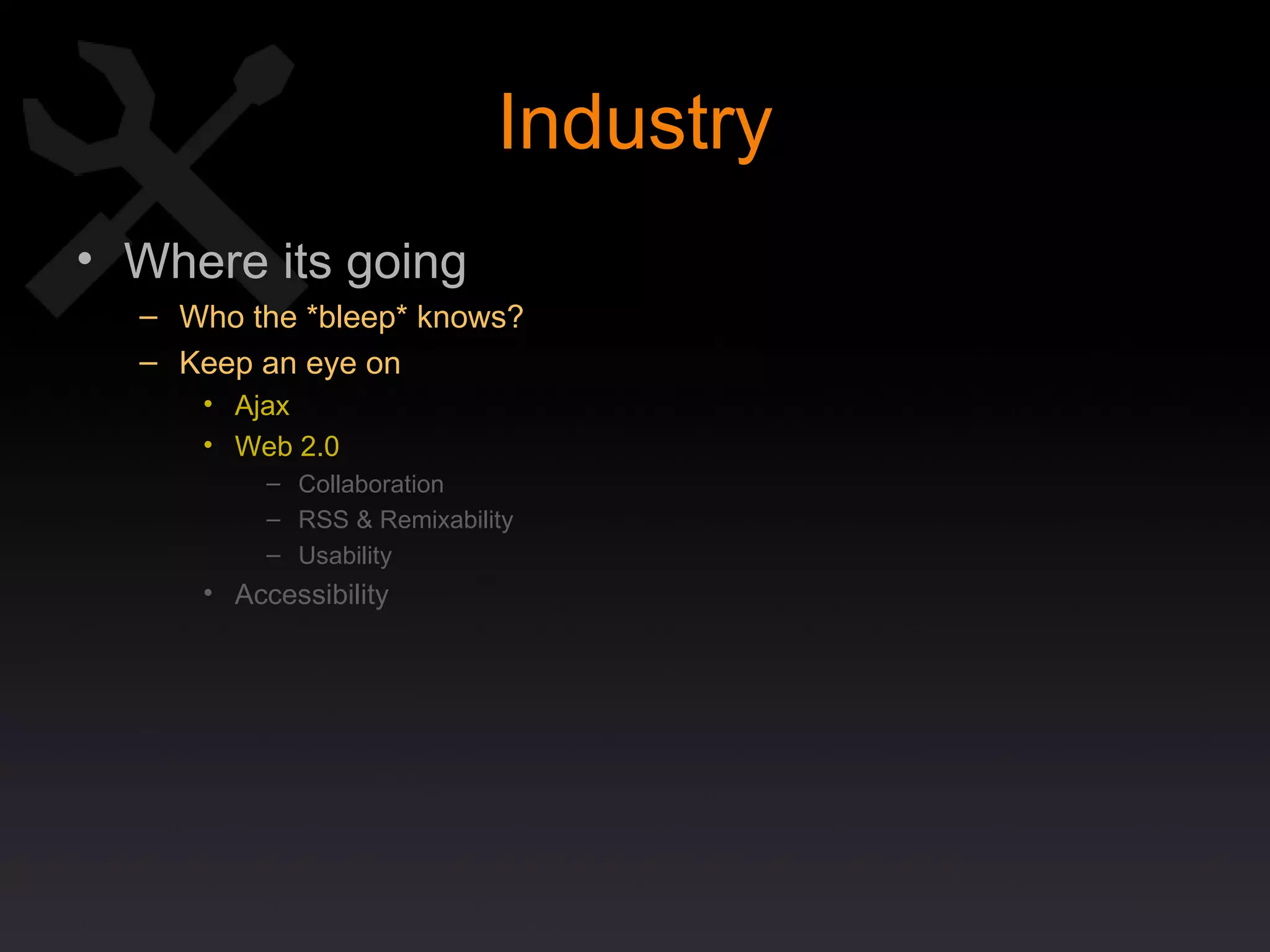 Industry Where its going Who the *bleep* knows? Keep an eye on Ajax Web 2.0 Collaboration RSS & Remixability Usability Accessibility 