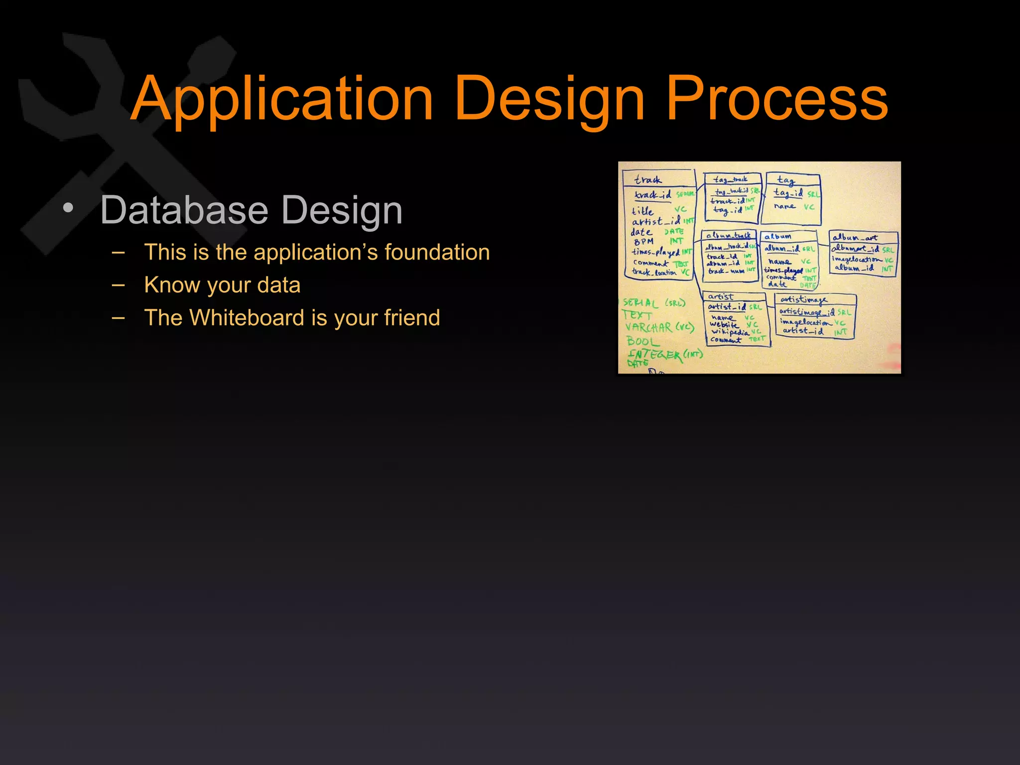 Application Design Process Database Design This is the application’s foundation Know your data The Whiteboard is your friend 