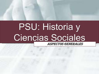 Departamento Historia




 PSU: Historia y
Ciencias Sociales               Aspectos Generales




     http://www.colegiomayor.cl/tobalaba - email:maximo.flores@cmto.cl
 