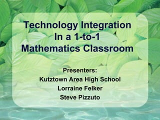 Technology Integration  In a 1-to-1  Mathematics Classroom Presenters: Kutztown Area High School Lorraine Felker Steve Pizzuto 