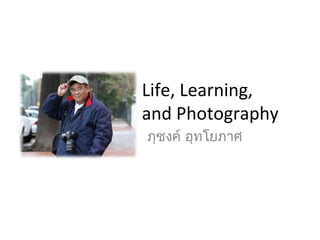 Life, Learning,
and Photography
ภุชงค์ อุทโยภาศ
 