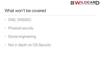 What won’t be covered
• DNS, DNSSEC
• Physical security
• Social engineering
• Not in depth on OS Security
 