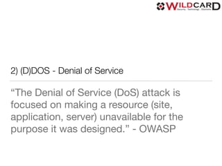 2) (D)DOS - Denial of Service
“The Denial of Service (DoS) attack is
focused on making a resource (site,
application, server) unavailable for the
purpose it was designed.” - OWASP
 