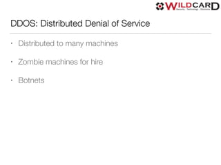 DDOS: Distributed Denial of Service
• Distributed to many machines
• Zombie machines for hire
• Botnets
 
