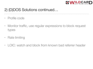 2) (D)DOS Solutions continued…
• Proﬁle code
• Monitor trafﬁc, use regular expressions to block request
types
• Rate limiting
• LOIC: watch and block from known bad referrer header
 