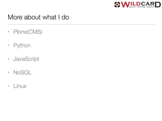 More about what I do
• Plone(CMS)
• Python
• JavaScript
• NoSQL
• Linux
 