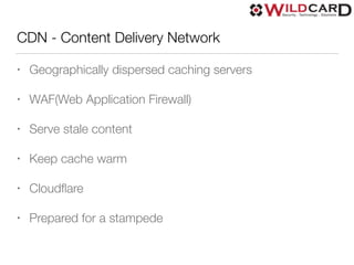 CDN - Content Delivery Network
• Geographically dispersed caching servers
• WAF(Web Application Firewall)
• Serve stale content
• Keep cache warm
• Cloudﬂare
• Prepared for a stampede
 