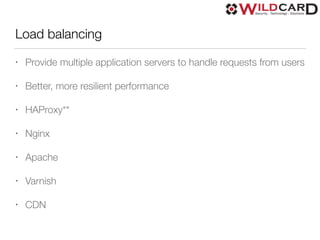 Load balancing
• Provide multiple application servers to handle requests from users
• Better, more resilient performance
• HAProxy**
• Nginx
• Apache
• Varnish
• CDN
 