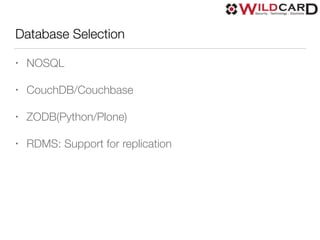 Database Selection
• NOSQL
• CouchDB/Couchbase
• ZODB(Python/Plone)
• RDMS: Support for replication
 