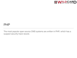PHP
The most popular open source CMS systems are written in PHP; which has a
suspect security track record.
 