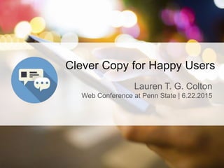 Clever Copy for Happy Users
Lauren T. G. Colton
Web Conference at Penn State | 6.22.2015
 