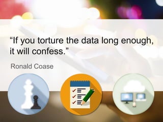 “If you torture the data long enough,
it will confess.”
Ronald Coase
 