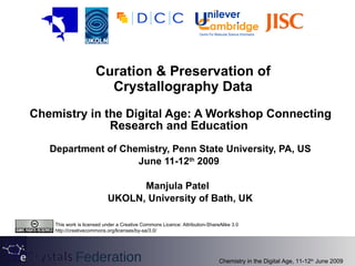 Curation & Preservation of Crystallography Data Chemistry in the Digital Age: A Workshop Connecting Research and Education   Department of Chemistry, Penn State University, PA, US June 11-12 th  2009 Manjula Patel  UKOLN, University of Bath, UK 