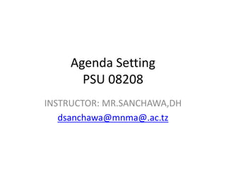 Agenda Setting
PSU 08208
INSTRUCTOR: MR.SANCHAWA,DH
dsanchawa@mnma@.ac.tz
 