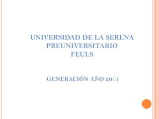 UNIVERSIDAD DE LA SERENA PREUNIVERSITARIO FEULS GENERACIÓN AÑO 2011 