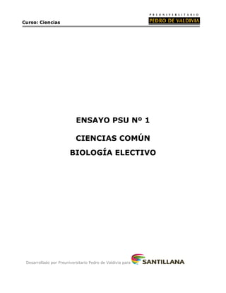 Curso: Ciencias 
ENSAYO PSU Nº 1 
CIENCIAS COMÚN 
BIOLOGÍA ELECTIVO 
Desarrollado por Preuniversitario Pedro de Valdivia para 
 