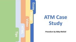 ATM Case
Study
Procedure by Abby Moliski
Essay
Image
Video
HTML
Tips
 