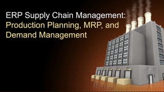 ERP Supply Chain Management:
Production Planning, MRP, and
Demand Management
 