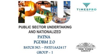 PATNA
PGDBM 2.0
BATCH NO. – PAT01AA2417
GROUP - 1
AND NATIONALIZED
 