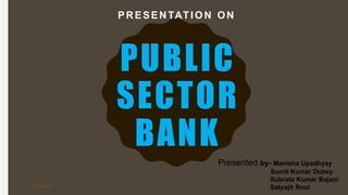PUBLIC
SECTOR
BANK
PRESENTATION ON
Presented by- Manisha Upadhyay
Sumit Kumar Dubey
Subrata Kumar Bajani
Satyajit Roul7/16/2017
 