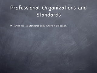Professional Organizations and
          Standards
 MATH: NCTM Standards-1989-where it all began.
 