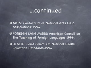 …continued
ARTS: Consortium of National Arts Educ.
Associations: 1994
FOREIGN LANGUAGES: American Council on
the Teaching of Foreign Languages 1996.
HEALTH: Joint Comm. On National Health
Education Standards-1994
 