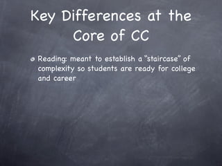 Key Differences at the
     Core of CC
Reading: meant to establish a “staircase” of
complexity so students are ready for college
and career
 