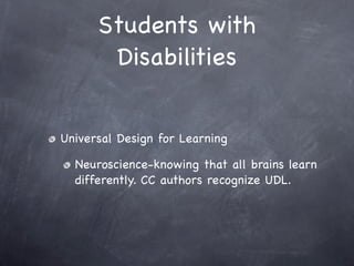 Students with
       Disabilities


Universal Design for Learning

  Neuroscience-knowing that all brains learn
  differently. CC authors recognize UDL.
 