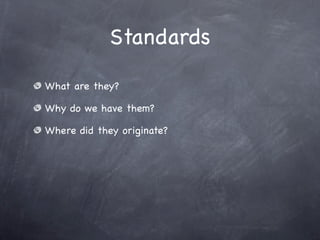 Standards

What are they?

Why do we have them?

Where did they originate?
 