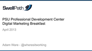 PSU Professional Development Center
Digital Marketing Breakfast
April 2013
Adam Ware - @wheresitworking
 
