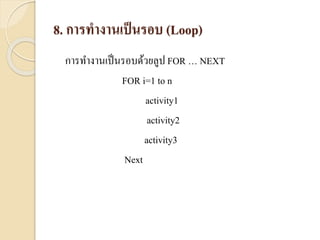 8. การทางานเป็นรอบ (Loop)
กำรทำงำนเป็นรอบด้วยลูป FOR … NEXT
FOR i=1 to n
activity1
activity2
activity3
Next
 