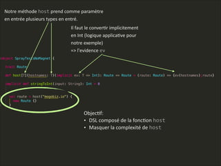 ObjecLf:      
• DSL  composé  de  la  foncLon  host  
• Masquer  la  complexité  de  host    
Notre  méthode  host  prend  comme  paramètre  
en  entrée  plusieurs  types  en  entré.
Il  faut  le  converLr  implicitement  
en  Int  (logique  applicaLve  pour  
notre  exemple)  
=>  l'evidence  ev
 