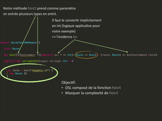 ObjecLf:      
• DSL  composé  de  la  foncLon  host  
• Masquer  la  complexité  de  host    
Notre  méthode  host  prend  comme  paramètre  
en  entrée  plusieurs  types  en  entré.
Il  faut  le  converLr  implicitement  
en  Int  (logique  applicaLve  pour  
notre  exemple)  
=>  l'evidence  ev
 