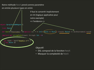 ObjecLf:      
• DSL  composé  de  la  foncLon  host  
• Masquer  la  complexité  de  host    
Notre  méthode  host  prend  comme  paramètre  
en  entrée  plusieurs  types  en  entré.
Il  faut  le  converLr  implicitement  
en  Int  (logique  applicaLve  pour  
notre  exemple)  
=>  l'evidence  ev
 