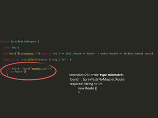 !
<console>:24:  error:  type  mismatch;  
  found      :  SprayTestsNoMagnet.Route  
  required:  String  =>  Int  
                      new  Route  {}  
                      ^
 