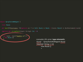 !
<console>:24:  error:  type  mismatch;  
  found      :  SprayTestsNoMagnet.Route  
  required:  String  =>  Int  
                      new  Route  {}  
                      ^
 