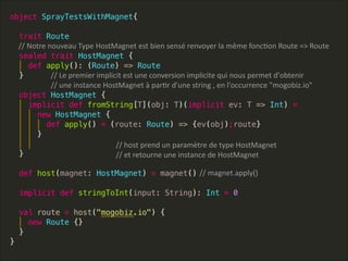 //  Notre  nouveau  Type  HostMagnet  est  bien  sensé  renvoyer  la  même  foncLon  Route  =>  Route
//  Le  premier  implicit  est  une  conversion  implicite  qui  nous  permet  d'obtenir  
//  une  instance  HostMagnet  à  parLr  d'une  string  ,  en  l'occurrence  "mogobiz.io"
  //  host  prend  un  paramètre  de  type  HostMagnet  
  //  et  retourne  une  instance  de  HostMagnet
//  magnet.apply()
 