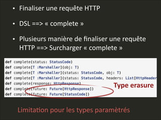 • Finaliser  une  requête  HTTP  
• DSL  ==>  «  complete  »  
• Plusieurs  manière  de  ﬁnaliser  une  requête  
HTTP  ==>  Surcharger  «  complete  »
Type  erasure
LimitaLon  pour  les  types  paramètrés  
 