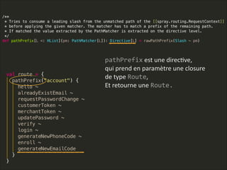 pathPrefix  est  une  direcLve,  
qui  prend  en  paramètre  une  closure  
de  type  Route,  
Et  retourne  une  Route.
 