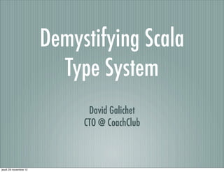 Demystifying Scala
                         Type System
                             David Galichet
                            CTO @ CoachClub



jeudi 29 novembre 12
 