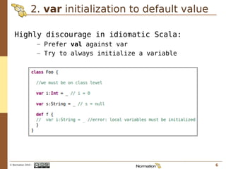 2. var initialization to default value

   Highly discourage in idiomatic Scala:
                     – Prefer val against...