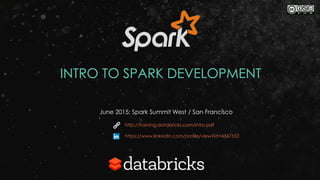 INTRO TO SPARK DEVELOPMENT
June 2015: Spark Summit West / San Francisco
http://training.databricks.com/intro.pdf
https://www.linkedin.com/profile/view?id=4367352
 