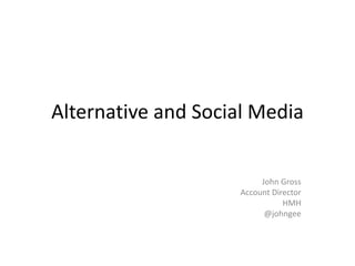 Alternative and Social Media


                         John Gross
                    Account Director
                               HMH
                          @johngee
 