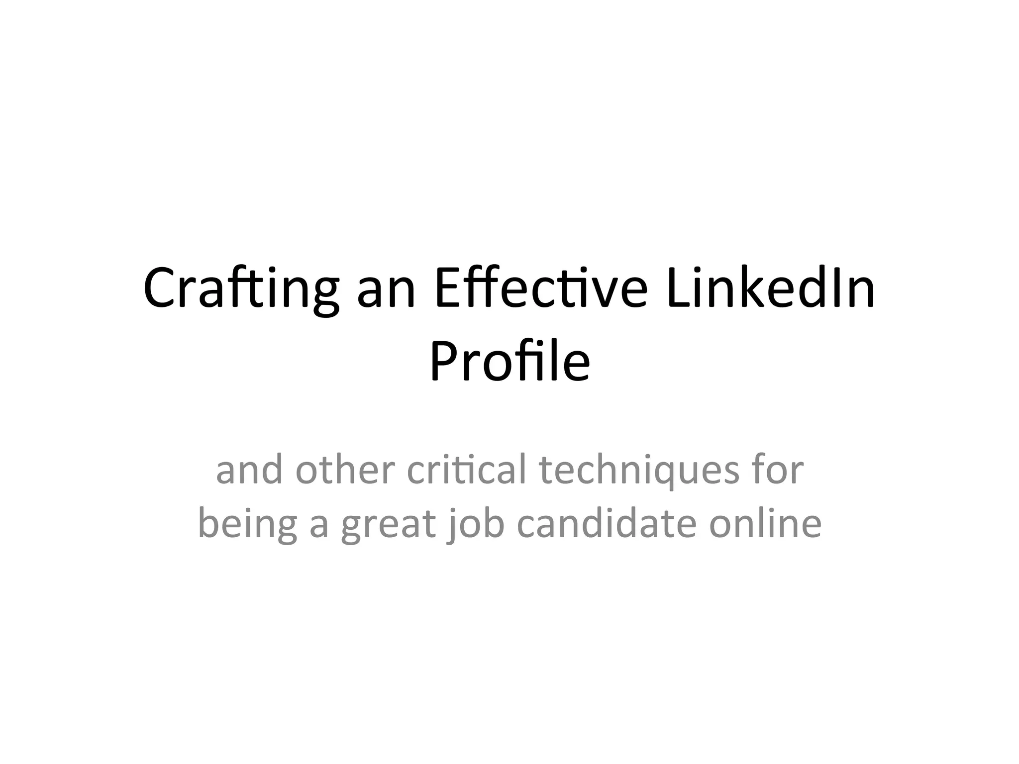 Cra$ing	
  an	
  Eﬀec-ve	
  LinkedIn	
  
Proﬁle 	
  	
  
and	
  other	
  cri-cal	
  techniques	
  for	
  
being	
  a	
  great	
  job	
  candidate	
  online	
  
 