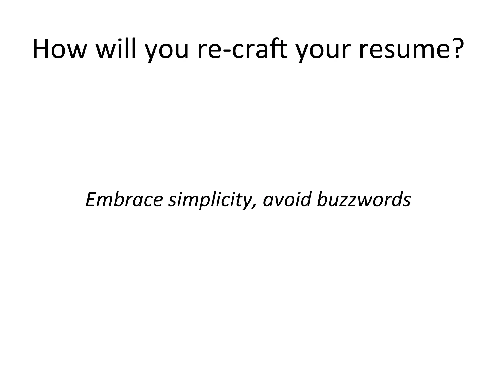 How	
  will	
  you	
  re-­‐cra$	
  your	
  resume?	
  
	
  
	
  
	
  
Embrace	
  simplicity,	
  avoid	
  buzzwords	
  
 