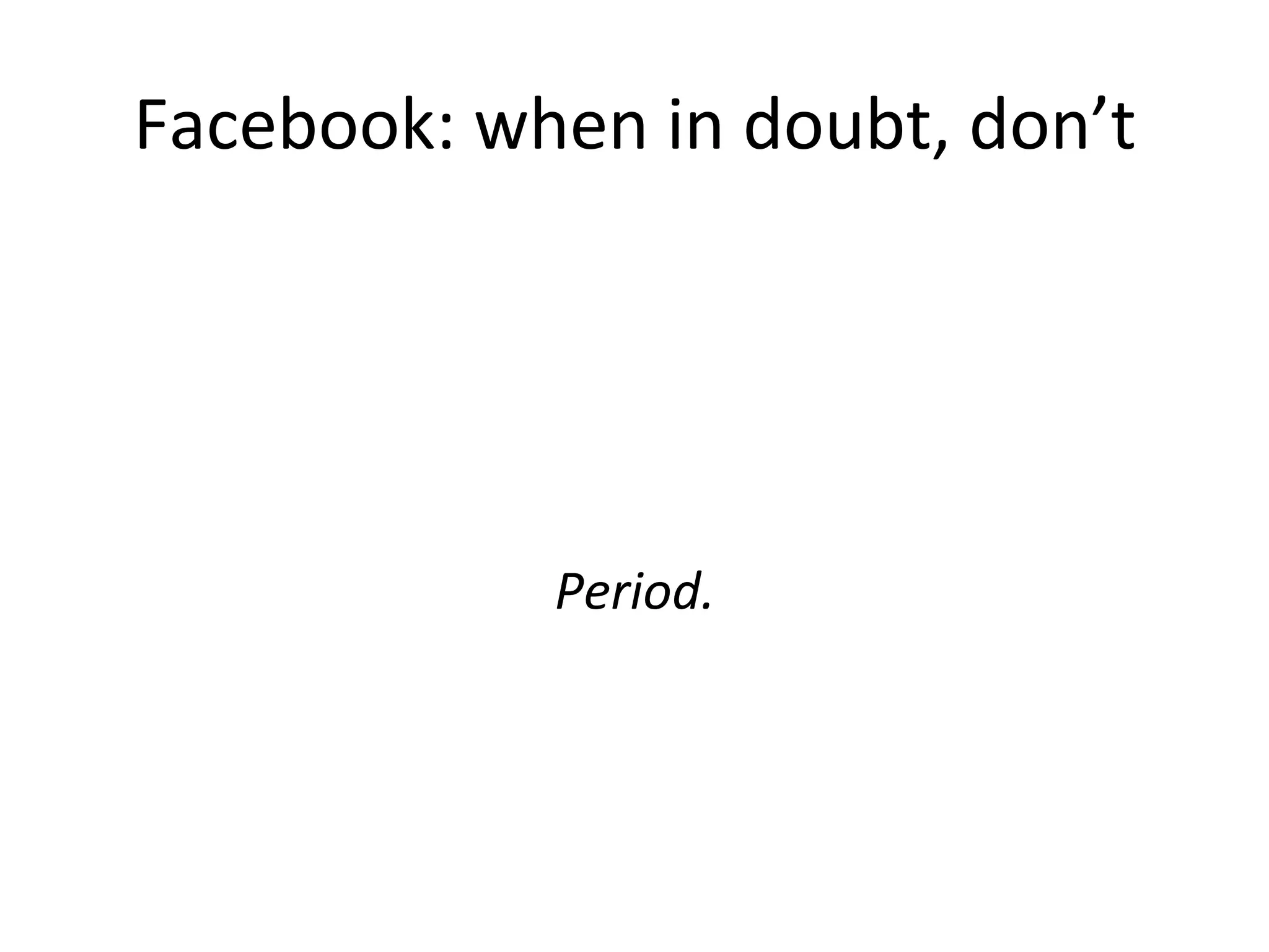 Facebook:	
  when	
  in	
  doubt,	
  don’t	
  
	
  
	
  
	
  
	
  
Period.	
  
 
