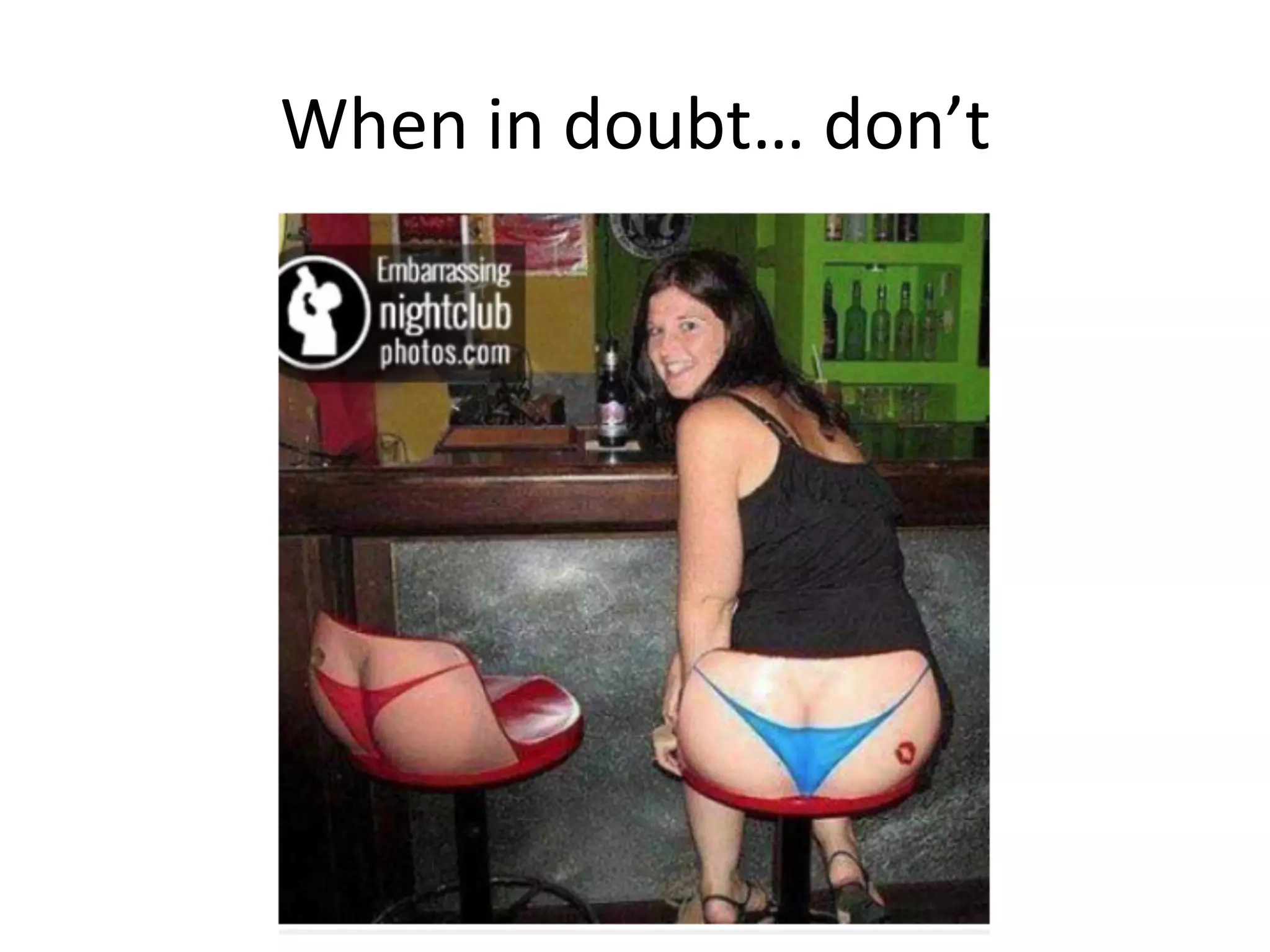 When	
  in	
  doubt…	
  don’t	
  
 