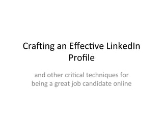 Cra$ing	
  an	
  Eﬀec-ve	
  LinkedIn	
  
Proﬁle 	
  	
  
and	
  other	
  cri-cal	
  techniques	
  for	
  
being	
  a	
  great	
  job	
  candidate	
  online	
  
 