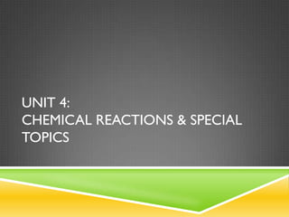 UNIT 4:
CHEMICAL REACTIONS & SPECIAL
TOPICS

 
